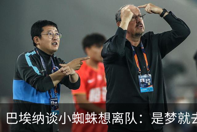 巴埃纳谈小蜘蛛想离队：是梦就去追，但如果球队不卖他也得接受