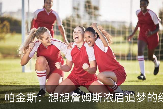 帕金斯：想想詹姆斯浓眉追梦的经纪人都是谁？流言可能是抬价手段