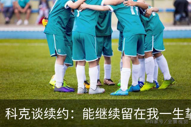 科克谈续约：能继续留在我一生挚爱的俱乐部，是我莫大的荣幸
